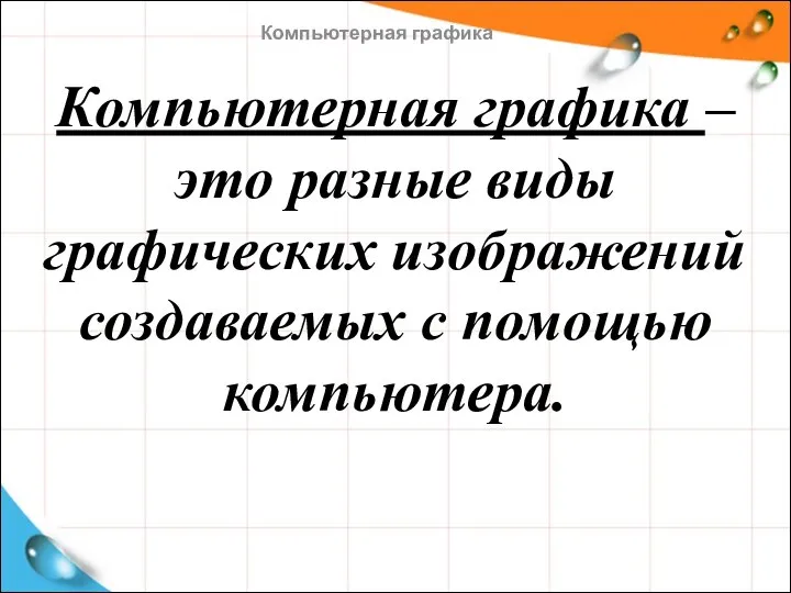 Компьютерная графика – это разные виды графических изображений создаваемых с помощью компьютера. Компьютерная графика