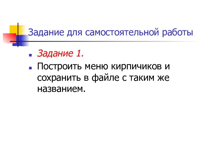 Задание для самостоятельной работы Задание 1. Построить меню кирпичиков и сохранить