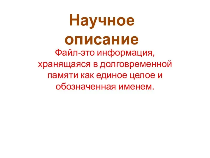 Файл-это информация, хранящаяся в долговременной памяти как единое целое и обозначенная именем. Научное описание