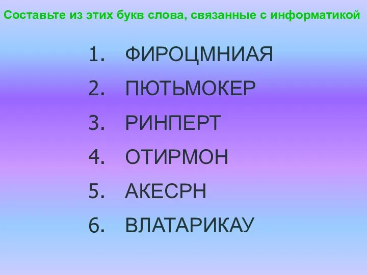 ФИРОЦМНИАЯ ПЮТЬМОКЕР РИНПЕРТ ОТИРМОН АКЕСРН ВЛАТАРИКАУ Составьте из этих букв слова, связанные с информатикой