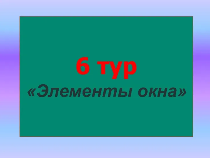 6 тур «Элементы окна»