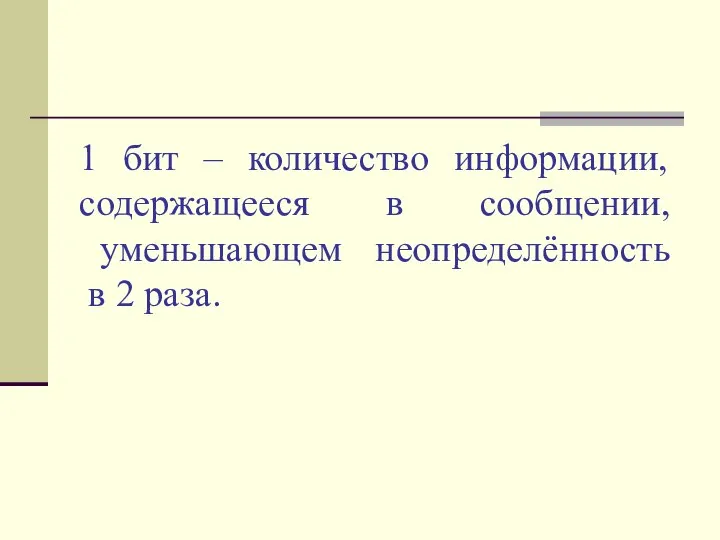 1 бит – количество информации, содержащееся в сообщении, уменьшающем неопределённость в 2 раза.