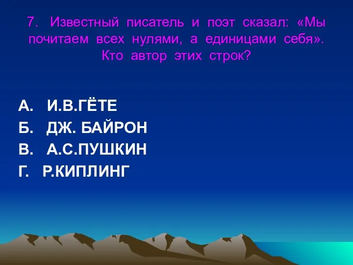 7. Известный писатель и поэт сказал: «Мы почитаем всех нулями, а