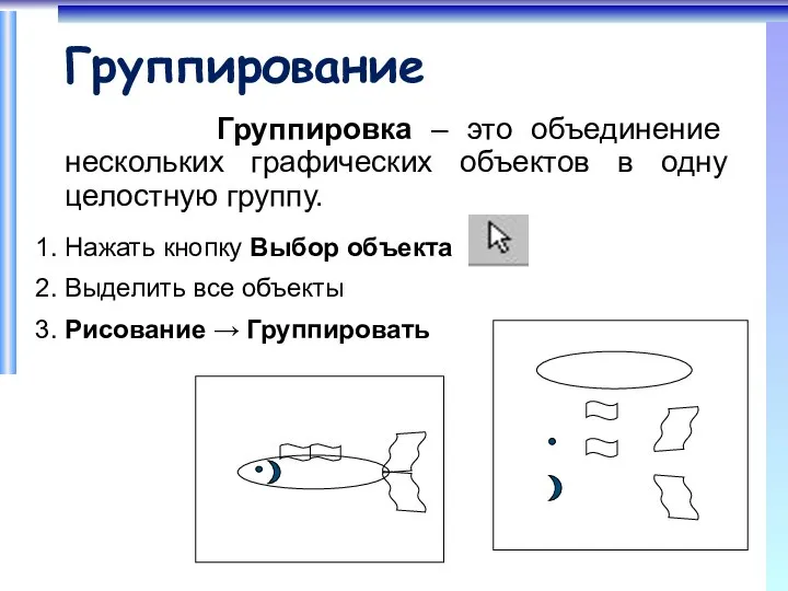 Группирование Группировка – это объединение нескольких графических объектов в одну целостную