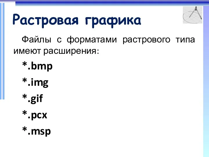 Растровая графика Файлы с форматами растрового типа имеют расширения: *.bmp *.img *.gif *.pcx *.msp