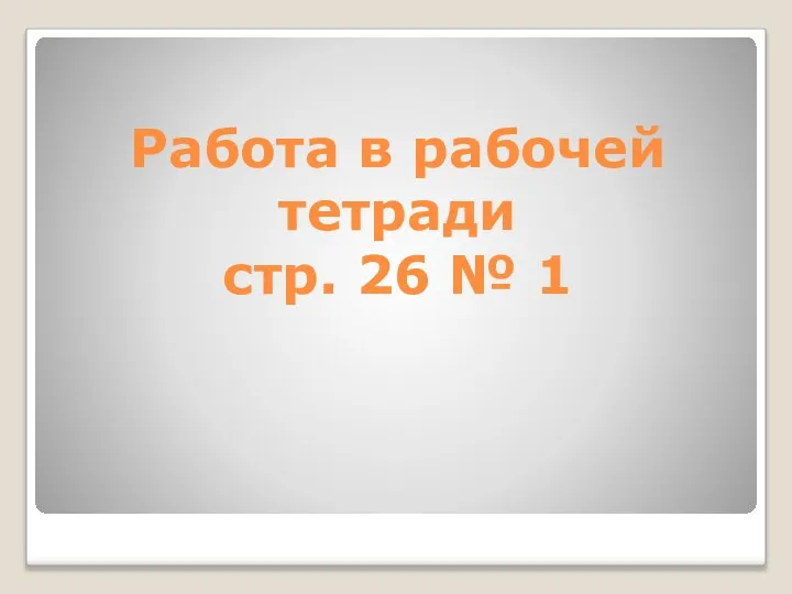 Работа в рабочей тетради стр. 26 № 1