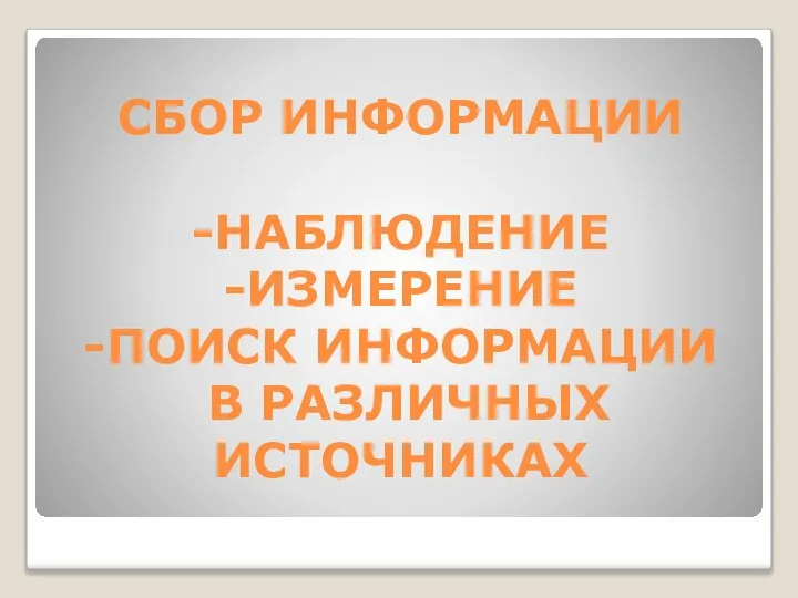 СБОР ИНФОРМАЦИИ -НАБЛЮДЕНИЕ -ИЗМЕРЕНИЕ -ПОИСК ИНФОРМАЦИИ В РАЗЛИЧНЫХ ИСТОЧНИКАХ