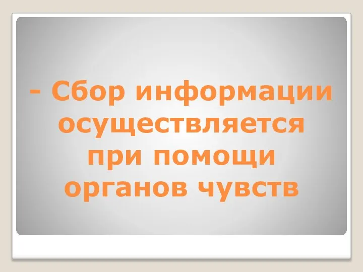 - Сбор информации осуществляется при помощи органов чувств