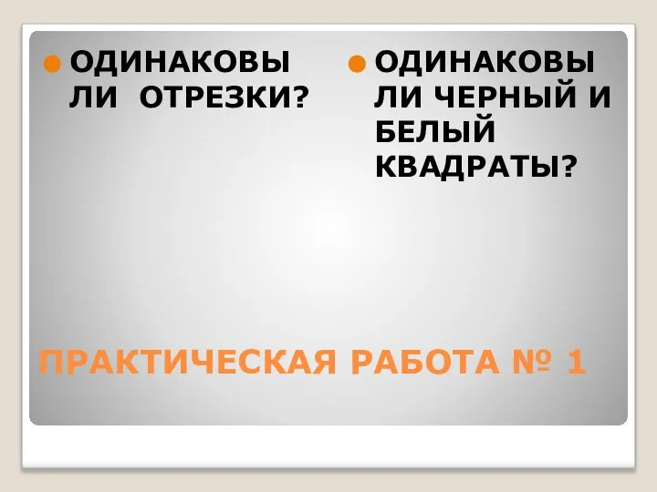 ПРАКТИЧЕСКАЯ РАБОТА № 1 ОДИНАКОВЫ ЛИ ОТРЕЗКИ? ОДИНАКОВЫ ЛИ ЧЕРНЫЙ И БЕЛЫЙ КВАДРАТЫ?