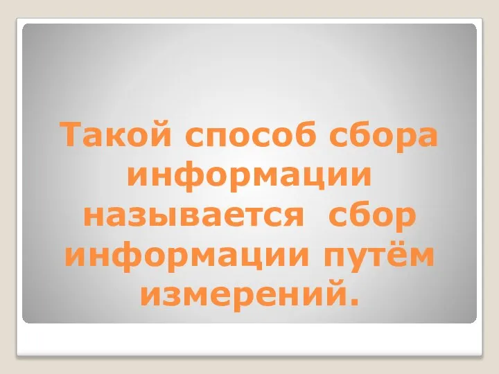 Такой способ сбора информации называется сбор информации путём измерений.