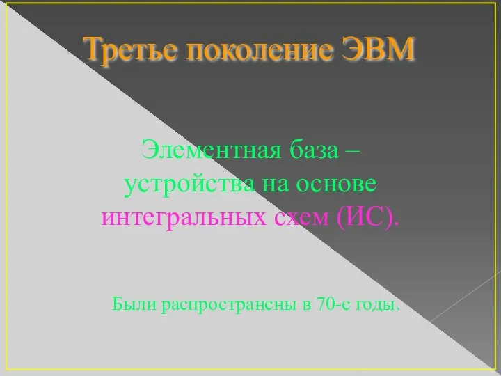 Третье поколение ЭВМ Элементная база – устройства на основе интегральных схем