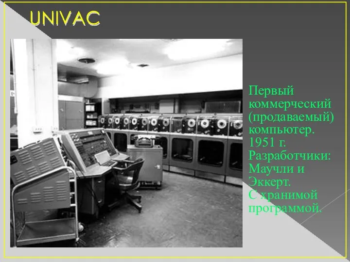 UNIVAC Первый коммерческий (продаваемый) компьютер. 1951 г. Разработчики: Маучли и Эккерт. С хранимой программой.