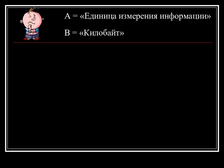 А = «Единица измерения информации» В = «Килобайт»