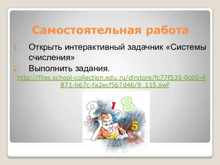 Самостоятельная работа Открыть интерактивный задачник «Системы счисления» Выполнить задания. http://files.school-collection.edu.ru/dlrstore/fc77f535-0c00-4871-b67c-fa2ecf567d46/9_115.swf
