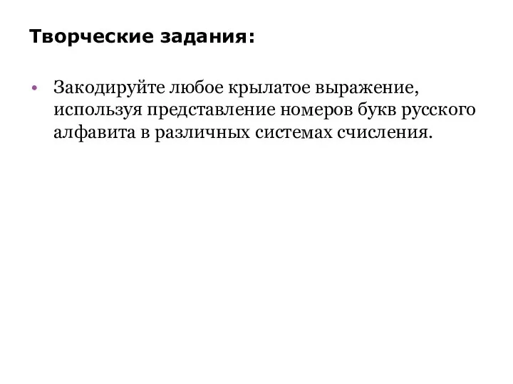 Творческие задания: Закодируйте любое крылатое выражение, используя представление номеров букв русского алфавита в различных системах счисления.