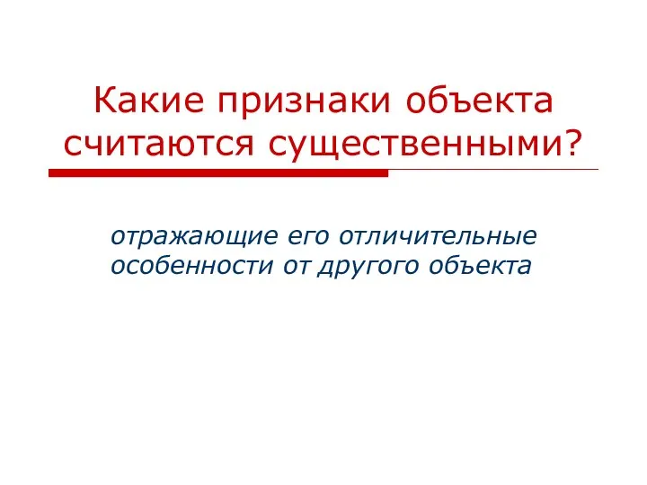 Какие признаки объекта считаются существенными? отражающие его отличительные особенности от другого объекта