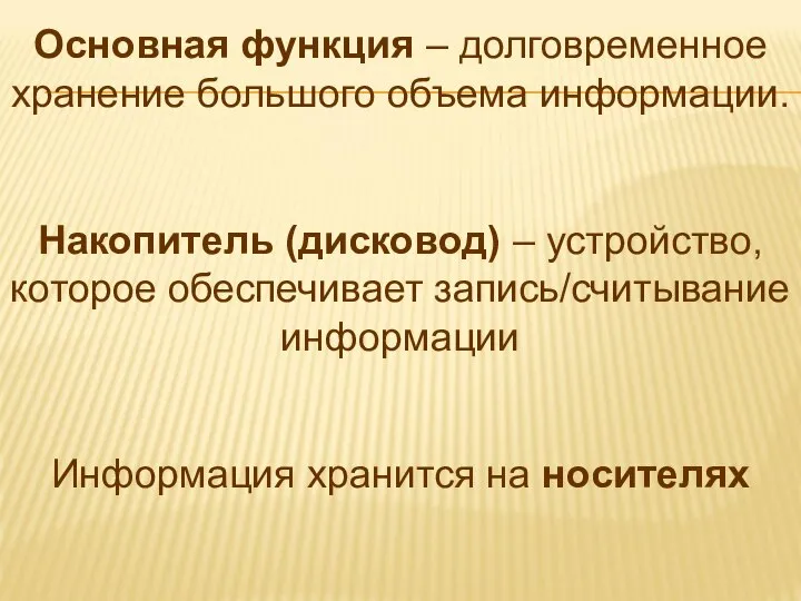 Основная функция – долговременное хранение большого объема информации. Накопитель (дисковод) –