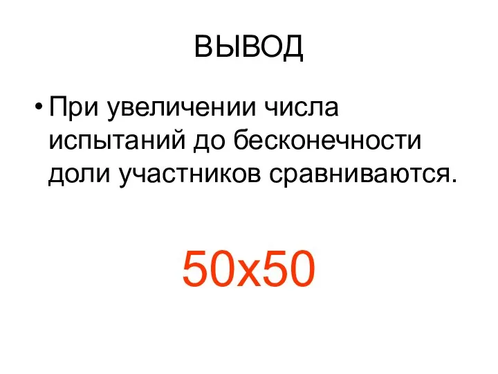 ВЫВОД При увеличении числа испытаний до бесконечности доли участников сравниваются. 50х50