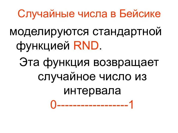 Случайные числа в Бейсике моделируются стандартной функцией RND. Эта функция возвращает случайное число из интервала 0------------------1