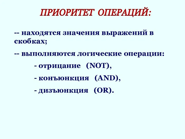 ПРИОРИТЕТ ОПЕРАЦИЙ: -- находятся значения выражений в скобках; -- выполняются логические