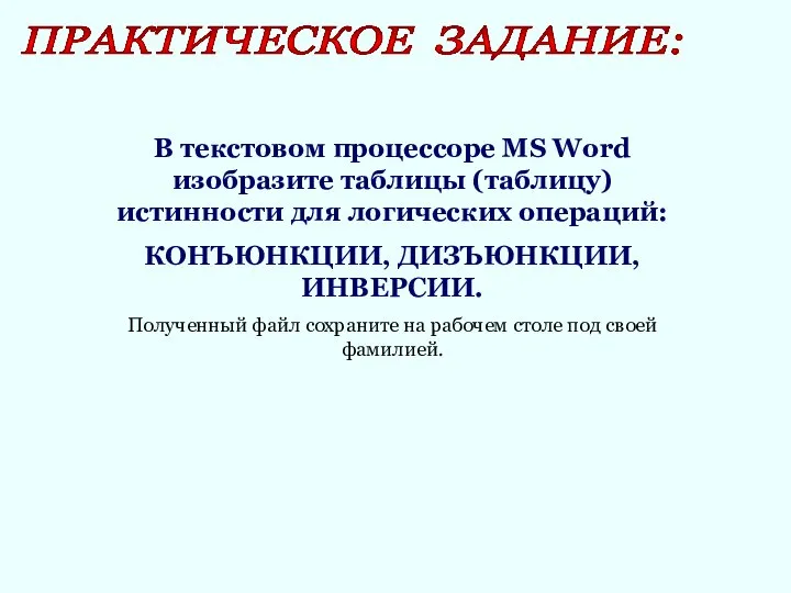 ПРАКТИЧЕСКОЕ ЗАДАНИЕ: В текстовом процессоре MS Word изобразите таблицы (таблицу) истинности