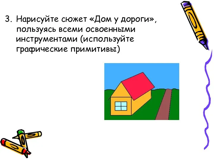 Нарисуйте сюжет «Дом у дороги», пользуясь всеми освоенными инструментами (используйте графические примитивы)