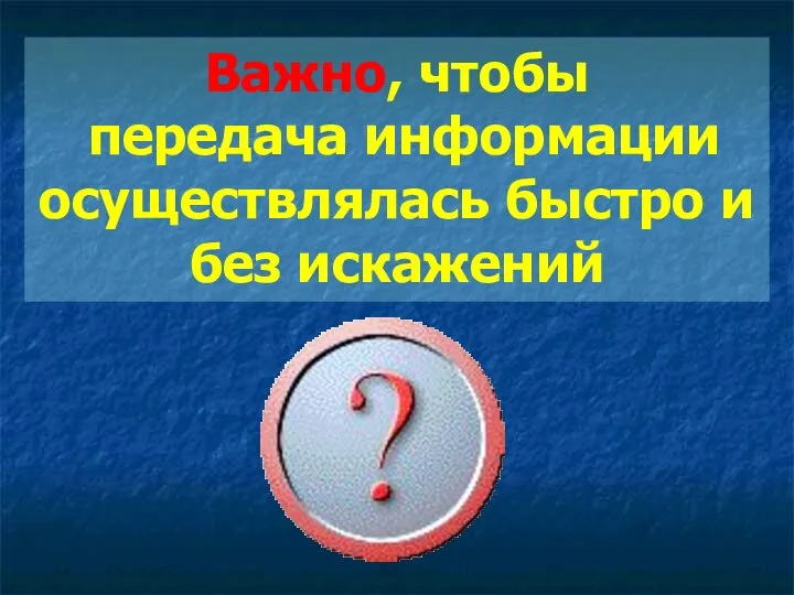 Важно, чтобы передача информации осуществлялась быстро и без искажений