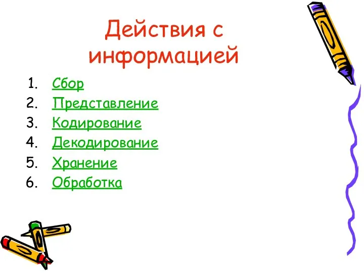 Действия с информацией Сбор Представление Кодирование Декодирование Хранение Обработка