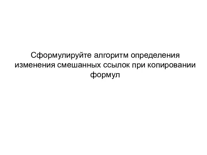 Сформулируйте алгоритм определения изменения смешанных ссылок при копировании формул