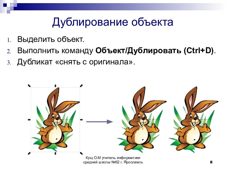 Дублирование объекта Выделить объект. Выполнить команду Объект/Дублировать (Ctrl+D). Дубликат «снять с