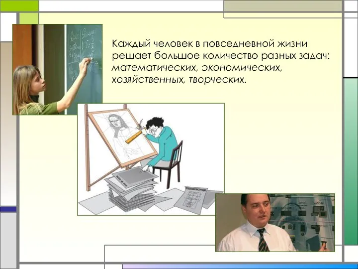 Каждый человек в повседневной жизни решает большое количество разных задач: математических, экономических, хозяйственных, творческих.