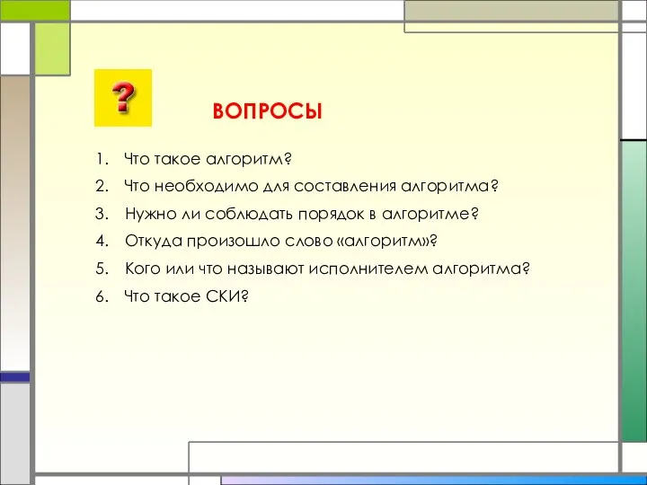 ВОПРОСЫ Что такое алгоритм? Что необходимо для составления алгоритма? Нужно ли