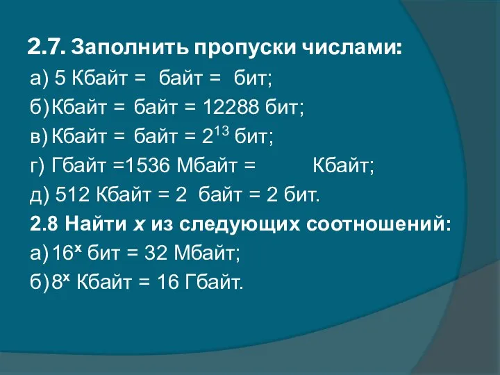 2.7. Заполнить пропуски числами: а) 5 Кбайт = байт = бит;