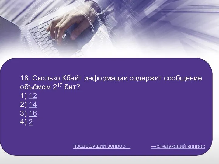 18. Сколько Кбайт информации содержит сообщение объёмом 217 бит? 1) 12