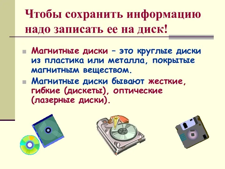 Чтобы сохранить информацию надо записать ее на диск! Магнитные диски –