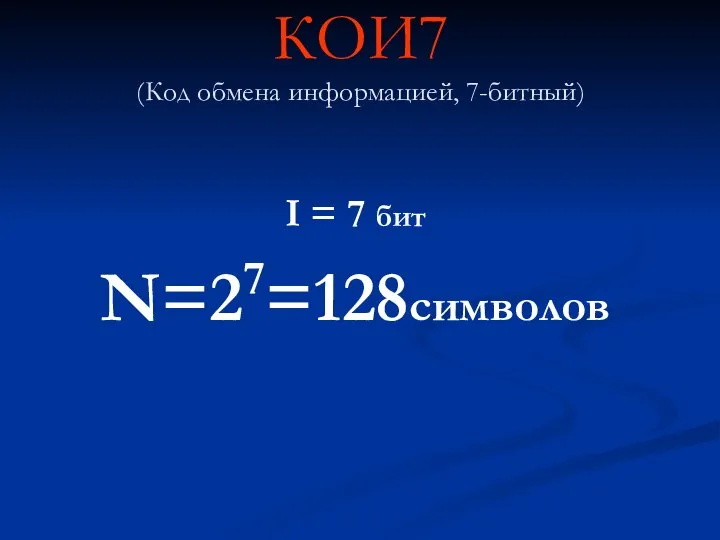 КОИ7 (Код обмена информацией, 7-битный) I = 7 бит N=27=128символов