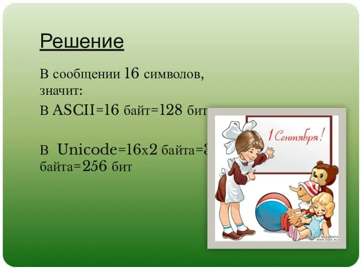 Решение В сообщении 16 символов, значит: В ASCII=16 байт=128 бит В Unicode=16х2 байта=32 байта=256 бит