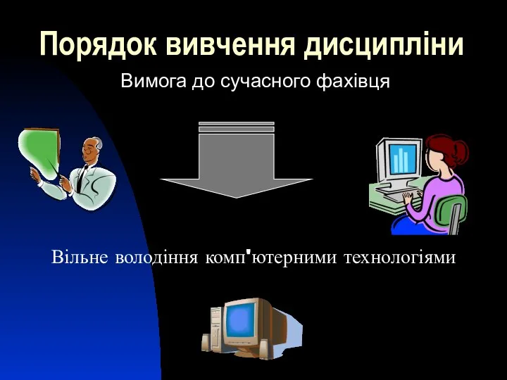 Порядок вивчення дисципліни Вимога до сучасного фахівця Вільне володіння комп'ютерними технологіями