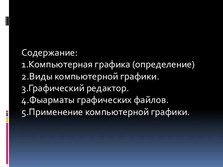 Содержание: 1.Компьютерная графика (определение) 2.Виды компьютерной графики. 3.Графический редактор. 4.Фыарматы графических файлов. 5.Применение компьютерной графики.