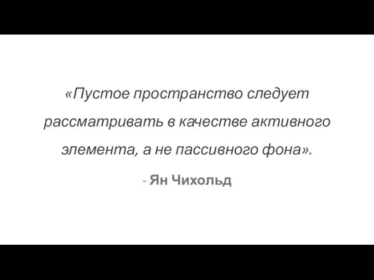 «Пустое пространство следует рассматривать в качестве активного элемента, а не пассивного фона». - Ян Чихольд