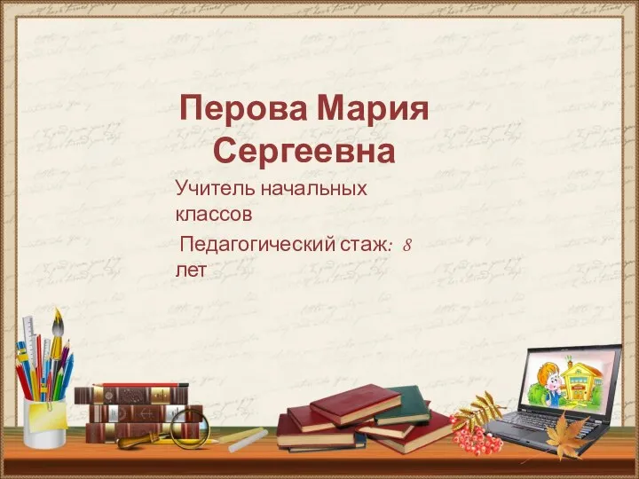 Перова Мария Сергеевна Учитель начальных классов Педагогический стаж: 8 лет