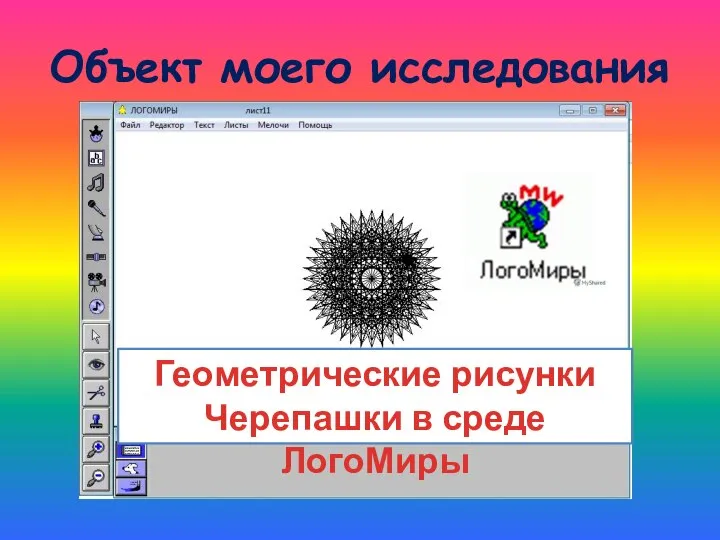 Объект моего исследования Геометрические рисунки Черепашки в среде ЛогоМиры