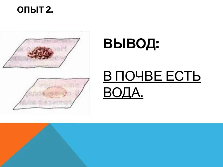 ОПЫТ 2. ВЫВОД: В ПОЧВЕ ЕСТЬ ВОДА.