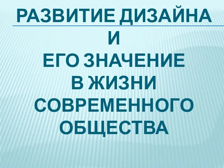 РАЗВИТИЕ ДИЗАЙНА И ЕГО ЗНАЧЕНИЕ В ЖИЗНИ СОВРЕМЕННОГО ОБЩЕСТВА