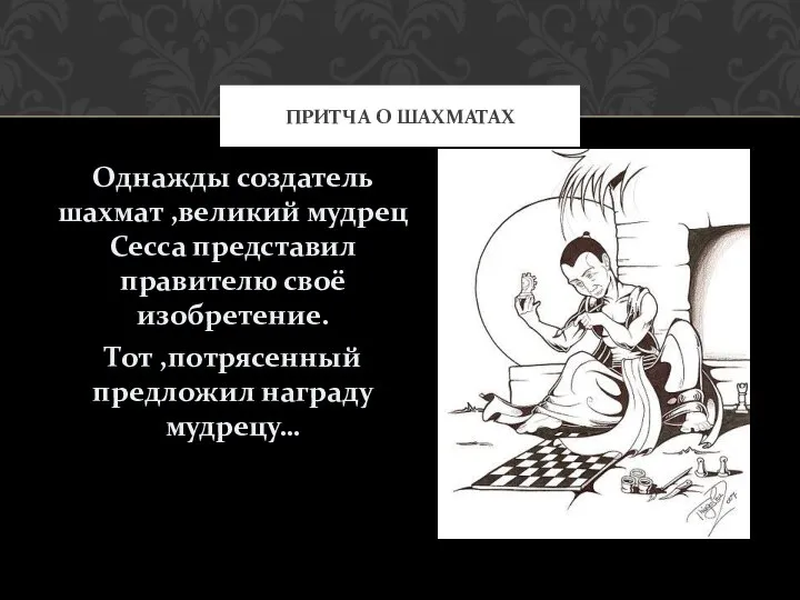 Однажды создатель шахмат ,великий мудрец Сесса представил правителю своё изобретение. Тот