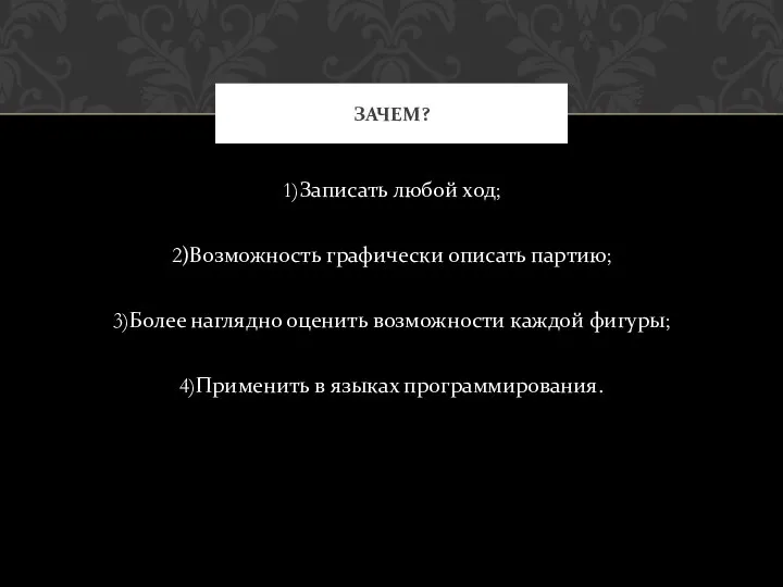 1)Записать любой ход; 2)Возможность графически описать партию; 3)Более наглядно оценить возможности