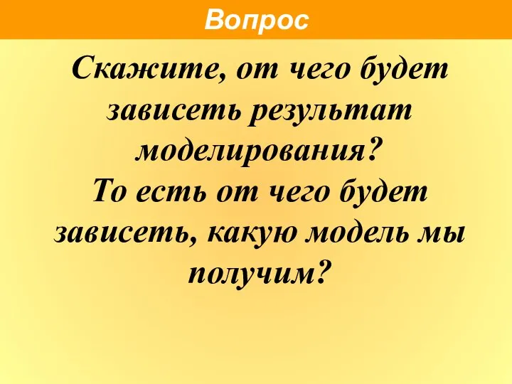 Скажите, от чего будет зависеть результат моделирования? То есть от чего