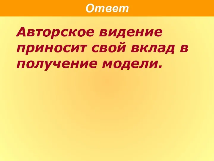 Ответ Авторское видение приносит свой вклад в получение модели.