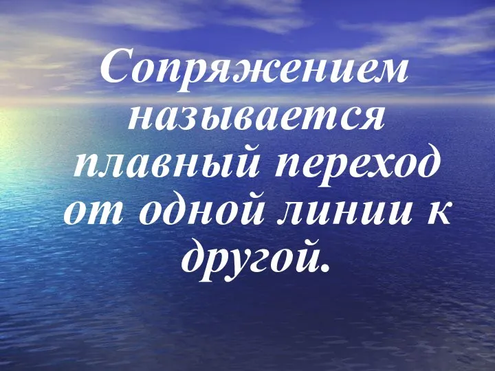 Сопряжением называется плавный переход от одной линии к другой.