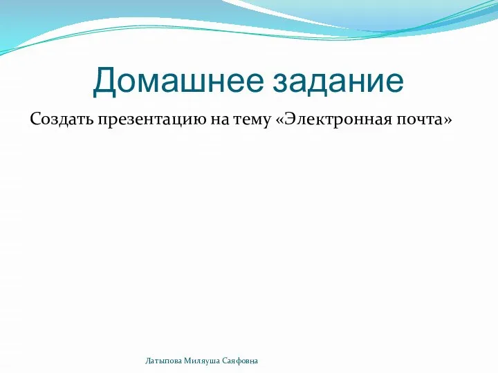 Домашнее задание Создать презентацию на тему «Электронная почта» Латыпова Миляуша Саяфовна